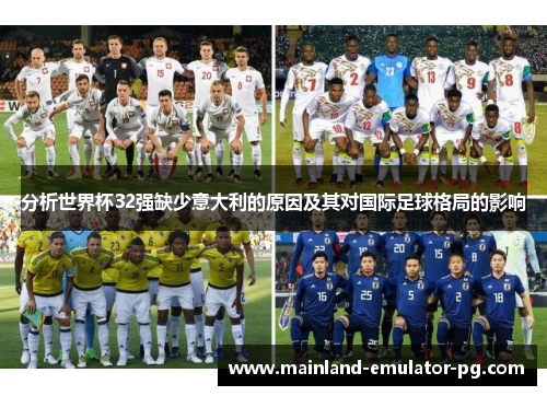 分析世界杯32强缺少意大利的原因及其对国际足球格局的影响