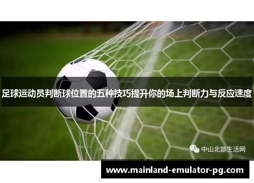 足球运动员判断球位置的五种技巧提升你的场上判断力与反应速度 足球运动员判断球位置的五种技巧提升你的场上判断力与反应速度