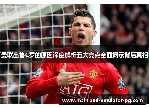 曼联出售C罗的原因深度解析五大亮点全面揭示背后真相
