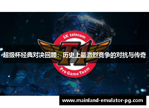 超级杯经典对决回顾:历史上最激烈竞争的对抗与传奇 超级杯经典对决回顾:历史上最激烈竞争的对抗与传奇