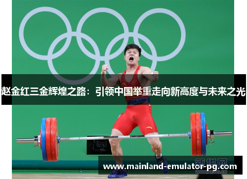 赵金红三金辉煌之路:引领中国举重走向新高度与未来之光 赵金红三金辉煌之路:引领中国举重走向新高度与未来之光