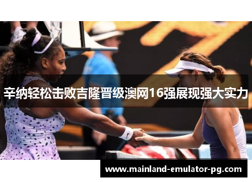 辛纳轻松击败吉隆晋级澳网16强展现强大实力