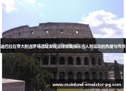 迪巴拉在意大利古罗马遗址发现足球壁画揭示古人对运动的热爱与传承