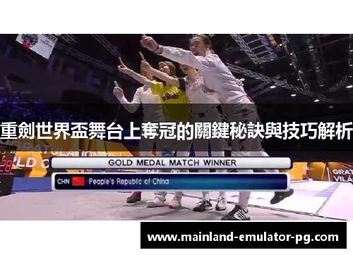 重劍世界盃舞台上奪冠的關鍵秘訣與技巧解析 重劍世界盃舞台上奪冠的關鍵秘訣與技巧解析