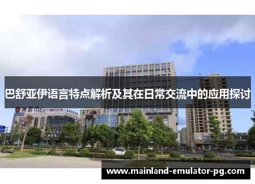 巴舒亚伊语言特点解析及其在日常交流中的应用探讨