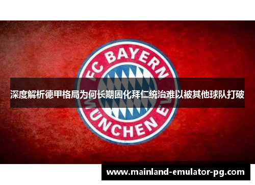 深度解析德甲格局为何长期固化拜仁统治难以被其他球队打破 深度解析德甲格局为何长期固化拜仁统治难以被其他球队打破