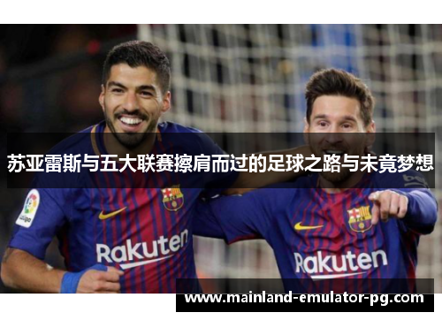 苏亚雷斯与五大联赛擦肩而过的足球之路与未竟梦想