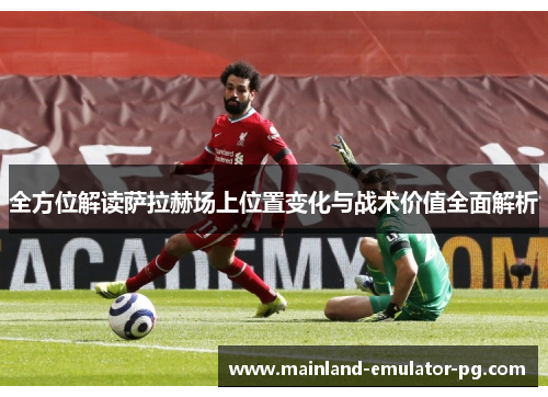 全方位解读萨拉赫场上位置变化与战术价值全面解析