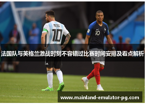 法国队与英格兰激战时刻不容错过比赛时间安排及看点解析