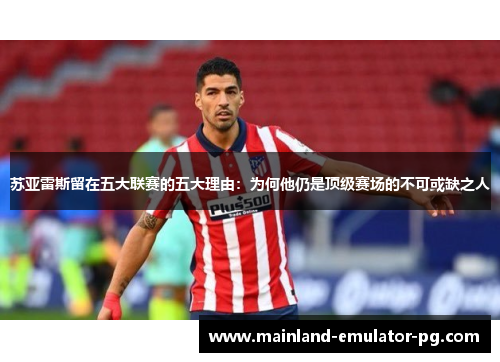 苏亚雷斯留在五大联赛的五大理由：为何他仍是顶级赛场的不可或缺之人