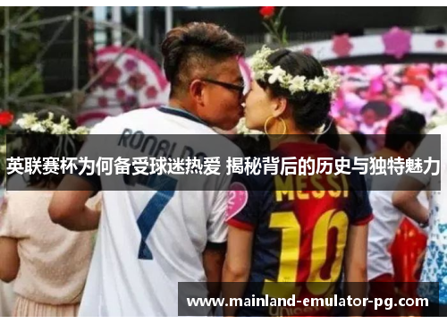 英联赛杯为何备受球迷热爱 揭秘背后的历史与独特魅力