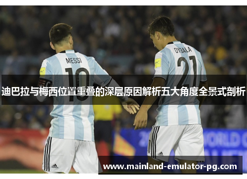 迪巴拉与梅西位置重叠的深层原因解析五大角度全景式剖析