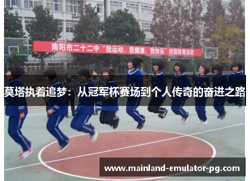 莫塔执着追梦：从冠军杯赛场到个人传奇的奋进之路
