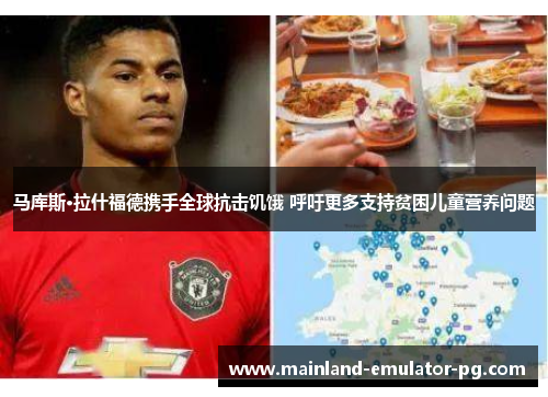 马库斯·拉什福德携手全球抗击饥饿 呼吁更多支持贫困儿童营养问题 马库斯·拉什福德携手全球抗击饥饿 呼吁更多支持贫困儿童营养问题