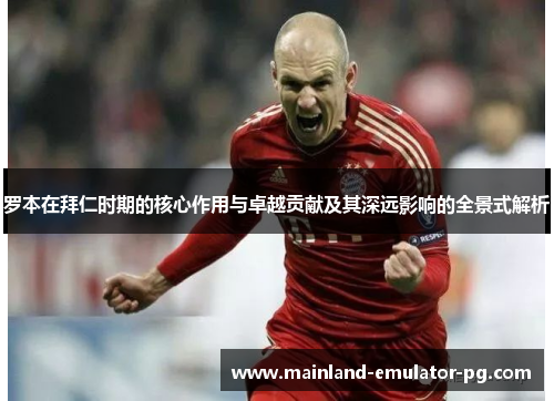 罗本在拜仁时期的核心作用与卓越贡献及其深远影响的全景式解析 罗本在拜仁时期的核心作用与卓越贡献及其深远影响的全景式解析