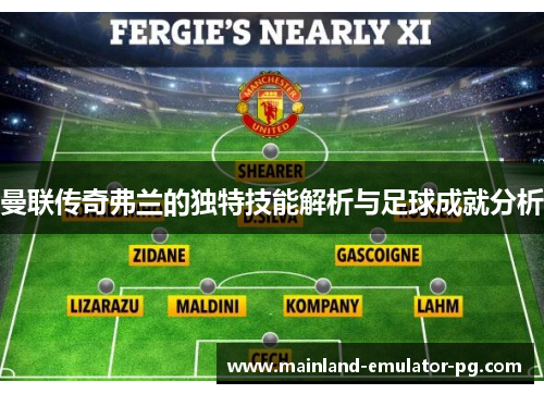 曼联传奇弗兰的独特技能解析与足球成就分析 曼联传奇弗兰的独特技能解析与足球成就分析