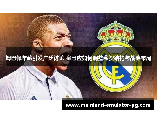 姆巴佩年薪引发广泛讨论 皇马应如何调整薪资结构与战略布局 姆巴佩年薪引发广泛讨论 皇马应如何调整薪资结构与战略布局
