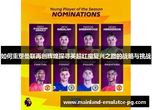 如何重塑曼联再创辉煌探寻英超红魔复兴之路的战略与挑战 如何重塑曼联再创辉煌探寻英超红魔复兴之路的战略与挑战