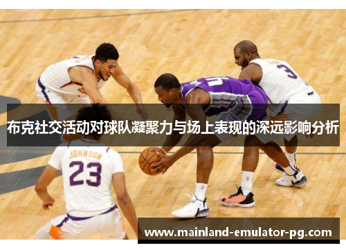布克社交活动对球队凝聚力与场上表现的深远影响分析 布克社交活动对球队凝聚力与场上表现的深远影响分析