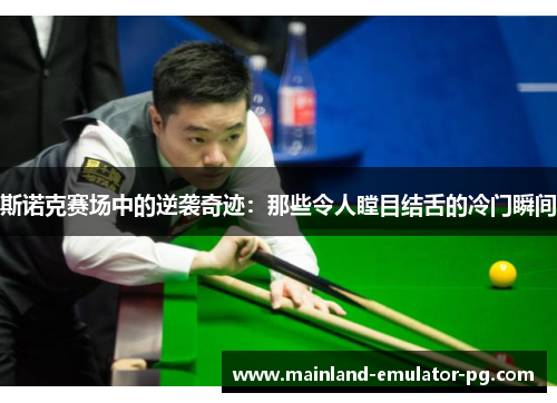 斯诺克赛场中的逆袭奇迹:那些令人瞠目结舌的冷门瞬间 斯诺克赛场中的逆袭奇迹:那些令人瞠目结舌的冷门瞬间