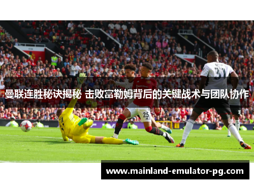 曼联连胜秘诀揭秘 击败富勒姆背后的关键战术与团队协作 曼联连胜秘诀揭秘 击败富勒姆背后的关键战术与团队协作