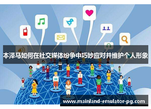 本泽马如何在社交媒体纷争中巧妙应对并维护个人形象