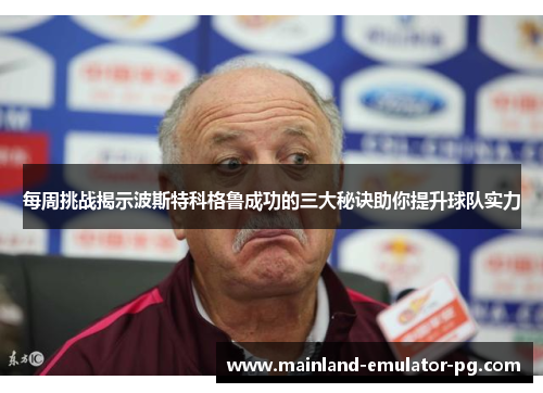 每周挑战揭示波斯特科格鲁成功的三大秘诀助你提升球队实力