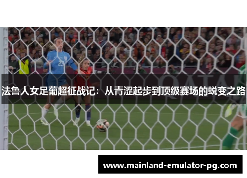 法鲁人女足葡超征战记:从青涩起步到顶级赛场的蜕变之路 法鲁人女足葡超征战记:从青涩起步到顶级赛场的蜕变之路
