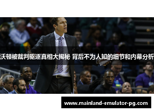 沃顿被裁判驱逐真相大揭秘 背后不为人知的细节和内幕分析