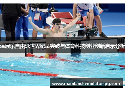潘展乐自由泳世界纪录突破与体育科技创业创新启示分析