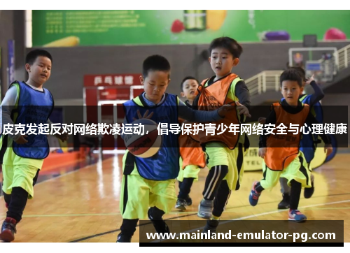 皮克发起反对网络欺凌运动，倡导保护青少年网络安全与心理健康