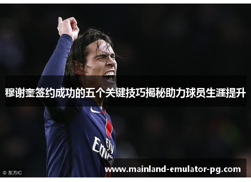 穆谢奎签约成功的五个关键技巧揭秘助力球员生涯提升