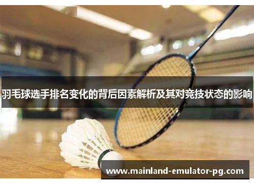 羽毛球选手排名变化的背后因素解析及其对竞技状态的影响 羽毛球选手排名变化的背后因素解析及其对竞技状态的影响