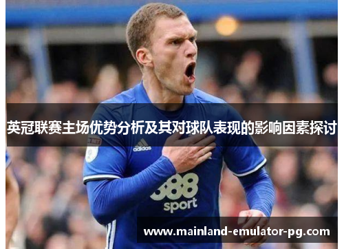 英冠联赛主场优势分析及其对球队表现的影响因素探讨 英冠联赛主场优势分析及其对球队表现的影响因素探讨