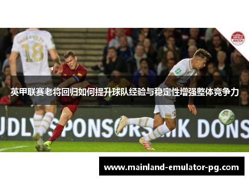 英甲联赛老将回归如何提升球队经验与稳定性增强整体竞争力