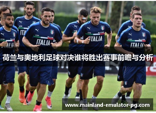 荷兰与奥地利足球对决谁将胜出赛事前瞻与分析