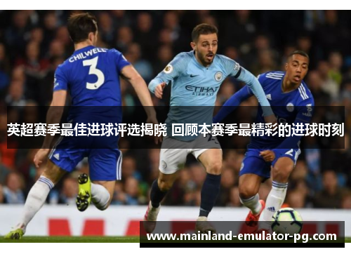 英超赛季最佳进球评选揭晓 回顾本赛季最精彩的进球时刻