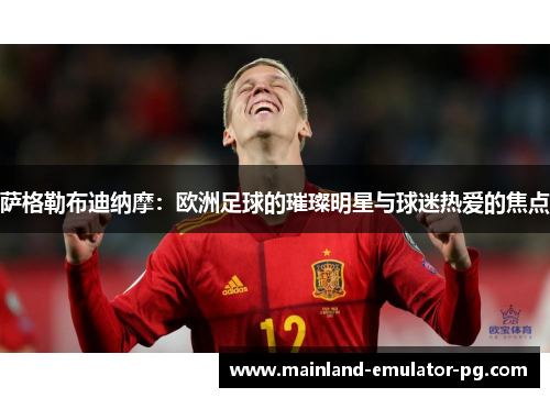 萨格勒布迪纳摩：欧洲足球的璀璨明星与球迷热爱的焦点