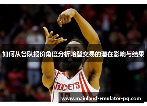 如何从各队报价角度分析哈登交易的潜在影响与结果 如何从各队报价角度分析哈登交易的潜在影响与结果