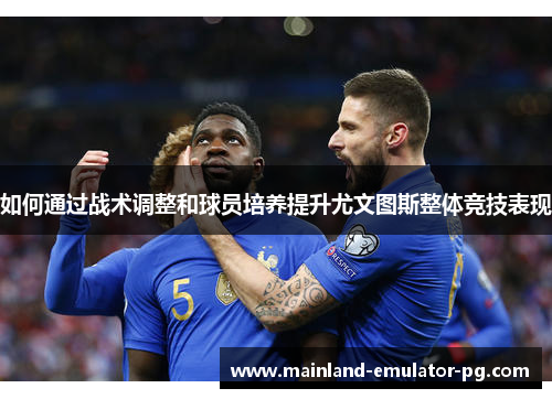 如何通过战术调整和球员培养提升尤文图斯整体竞技表现
