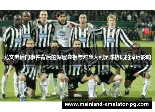 尤文电话门事件背后的深层真相与对意大利足球格局的深远影响 尤文电话门事件背后的深层真相与对意大利足球格局的深远影响