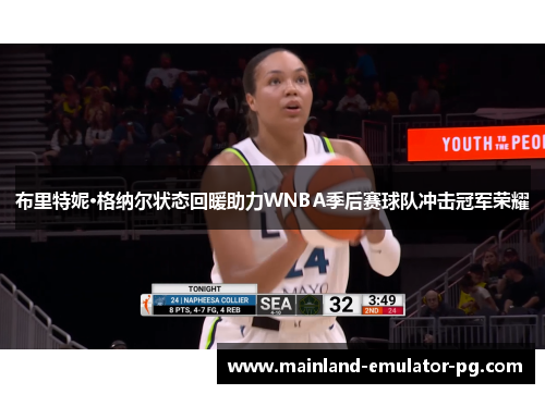布里特妮·格纳尔状态回暖助力WNBA季后赛球队冲击冠军荣耀 布里特妮·格纳尔状态回暖助力WNBA季后赛球队冲击冠军荣耀