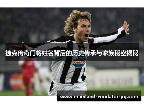 捷克传奇门将姓名背后的历史传承与家族秘密揭秘