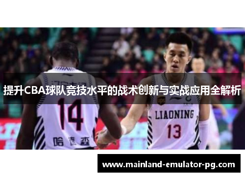 提升CBA球队竞技水平的战术创新与实战应用全解析