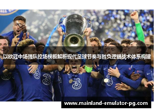 以欧冠中场强队控场模板解析现代足球节奏与胜负逻辑战术体系构建