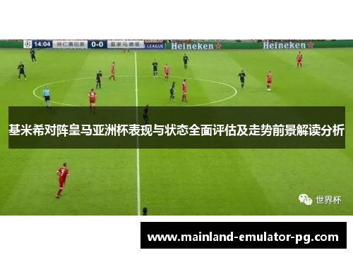 基米希对阵皇马亚洲杯表现与状态全面评估及走势前景解读分析