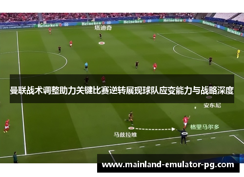 曼联战术调整助力关键比赛逆转展现球队应变能力与战略深度