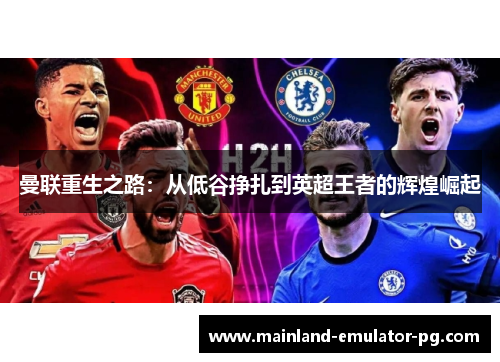 曼联重生之路：从低谷挣扎到英超王者的辉煌崛起