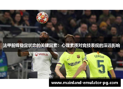 法甲前锋稳定状态的关键因素：心理素质对竞技表现的深远影响