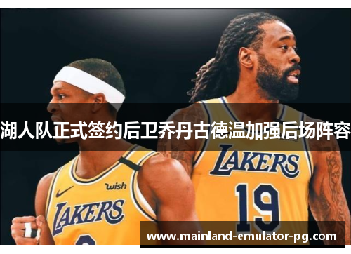 湖人队正式签约后卫乔丹古德温加强后场阵容